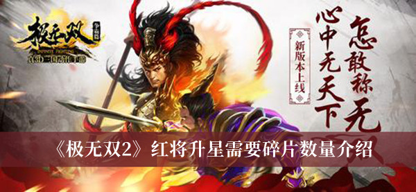 《极无双2》红将升星需要碎片数量介绍 极无双2升星碎片表