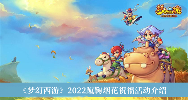 《梦幻西游》2022蹴鞠烟花祝福活动介绍 梦幻西游2022蹴鞠烟花攻略