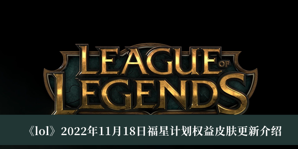 《lol》2022年11月18日福星计划权益皮肤更新介绍