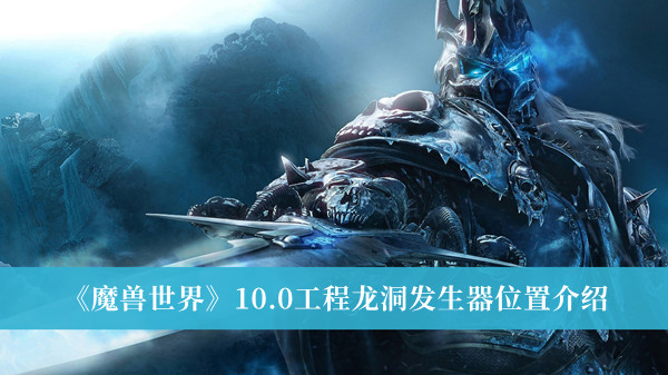 《魔兽世界》10.0工程龙洞发生器位置介绍