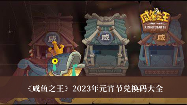 《咸鱼之王》2023年元宵节兑换码大全