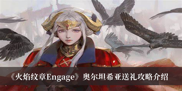 《火焰纹章Engage》奥尔坦希亚送礼攻略介绍