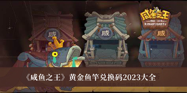 《咸鱼之王》黄金鱼竿兑换码2023大全