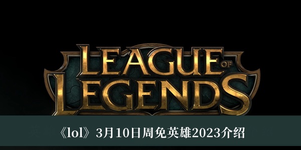 《lol》3月10日周免英雄2023介绍